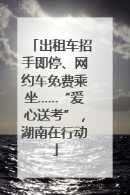 出租车招手即停、网约车免费乘坐……“爱心送考”，湖南在行动