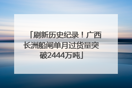 刷新历史纪录！广西长洲船闸单月过货量突破2444万吨