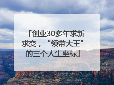 创业30多年求新求变，“领带大王”的三个人生坐标
