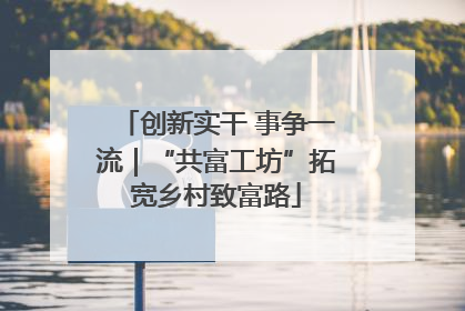 创新实干 事争一流｜“共富工坊”拓宽乡村致富路