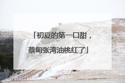初夏的第一口甜，蔡甸张湾油桃红了