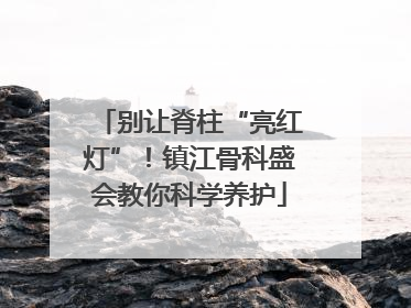 别让脊柱“亮红灯”！镇江骨科盛会教你科学养护