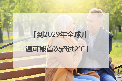到2029年全球升温可能首次超过2℃