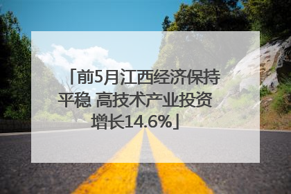 前5月江西经济保持平稳 高技术产业投资增长14.6%