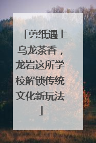 剪纸遇上乌龙茶香，龙岩这所学校解锁传统文化新玩法