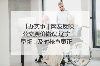 办实事｜网友反映公交票价错误 辽宁阜新：及时核查更正 加强实时巡检