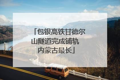 包银高铁甘德尔山隧道完成铺轨 内蒙古最长