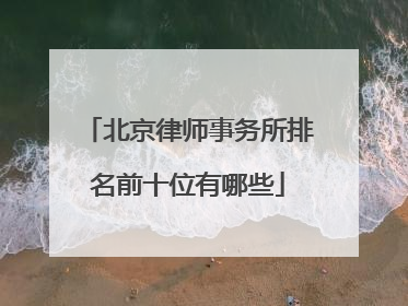 北京律师事务所排名前十位有哪些