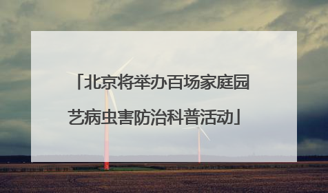 北京将举办百场家庭园艺病虫害防治科普活动