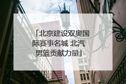 北京建设双奥国际赛事名城 北汽男篮贡献力量