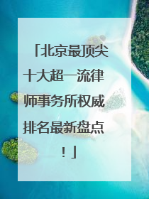 北京最顶尖十大超一流律师事务所权威排名最新盘点！