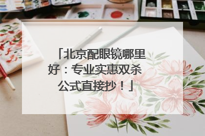 北京配眼镜哪里好：专业实惠双杀公式直接抄！