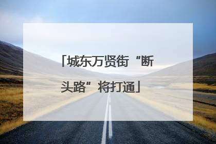 城东万贤街“断头路”将打通
