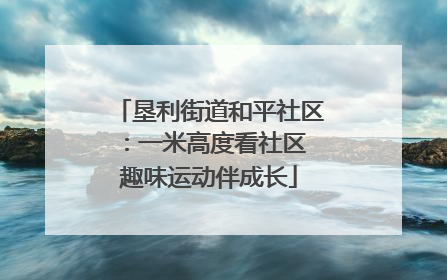 垦利街道和平社区：一米高度看社区 趣味运动伴成长