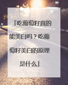 吃葡萄籽真的能美白吗？吃葡萄籽美白的原理是什么