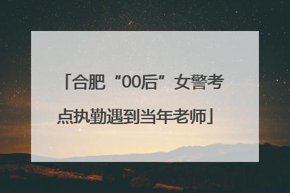 合肥“00后”女警考点执勤遇到当年老师