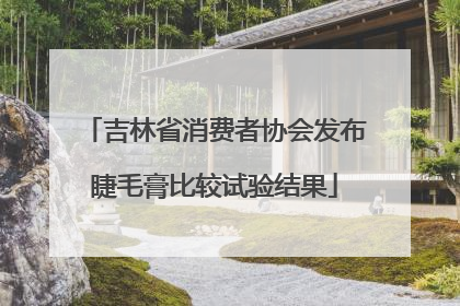 吉林省消费者协会发布睫毛膏比较试验结果