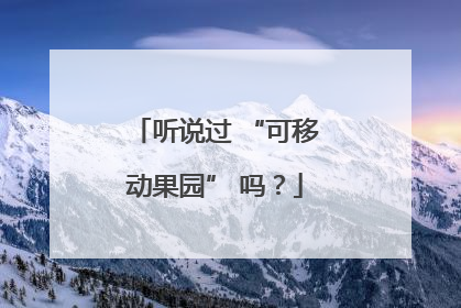 听说过 “可移动果园” 吗？