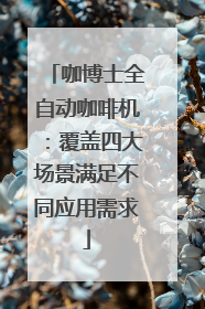 咖博士全自动咖啡机：覆盖四大场景满足不同应用需求