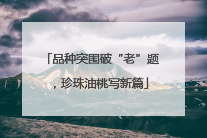 品种突围破“老”题，珍珠油桃写新篇