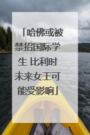 哈佛或被禁招国际学生 比利时未来女王可能受影响