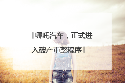 哪吒汽车，正式进入破产重整程序