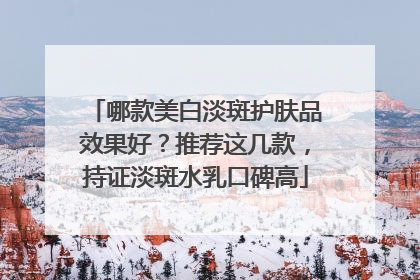 哪款美白淡斑护肤品效果好？推荐这几款，持证淡斑水乳口碑高