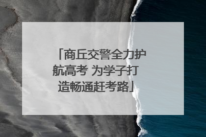 商丘交警全力护航高考 为学子打造畅通赶考路