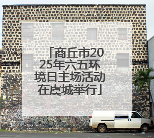 商丘市2025年六五环境日主场活动在虞城举行