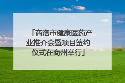 商洛市健康医药产业推介会暨项目签约仪式在商州举行
