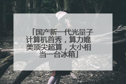 国产新一代光量子计算机首秀，算力媲美顶尖超算，大小相当一台冰箱