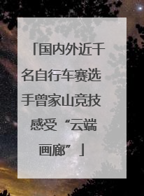 国内外近千名自行车赛选手曾家山竞技 感受“云端画廊”