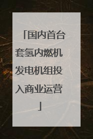 国内首台套氢内燃机发电机组投入商业运营
