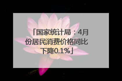 国家统计局：4月份居民消费价格同比下降0.1%