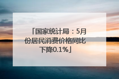 国家统计局：5月份居民消费价格同比下降0.1%