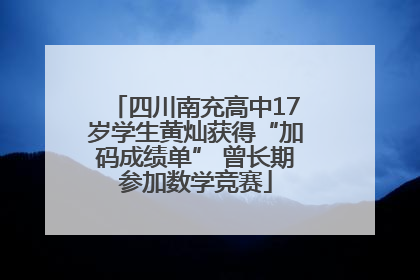 四川南充高中17岁学生黄灿获得“加码成绩单” 曾长期参加数学竞赛