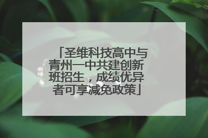 圣维科技高中与青州一中共建创新班招生，成绩优异者可享减免政策