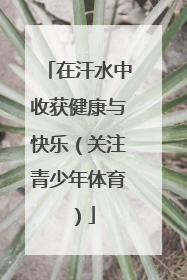 在汗水中收获健康与快乐（关注青少年体育）