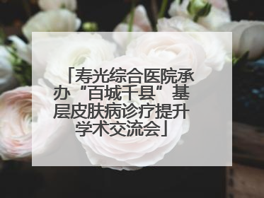 寿光综合医院承办“百城千县”基层皮肤病诊疗提升学术交流会