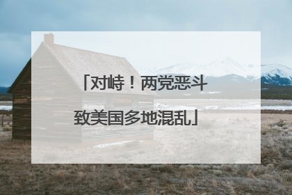 对峙！两党恶斗致美国多地混乱