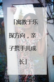 寓教于乐探方向，亲子携手共成长