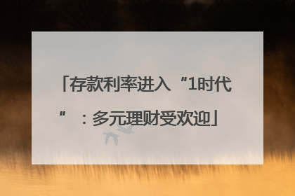 存款利率进入“1时代”：多元理财受欢迎