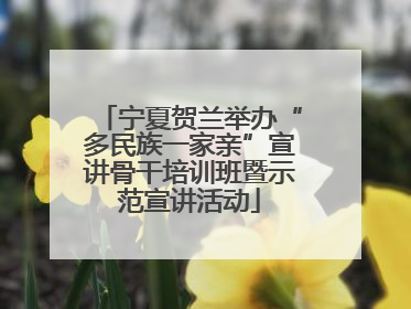 宁夏贺兰举办“多民族一家亲”宣讲骨干培训班暨示范宣讲活动