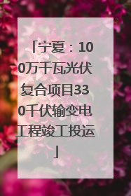 宁夏：100万千瓦光伏复合项目330千伏输变电工程竣工投运
