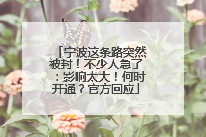 宁波这条路突然被封！不少人急了：影响太大！何时开通？官方回应