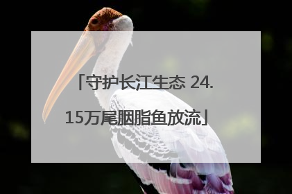 守护长江生态 24.15万尾胭脂鱼放流