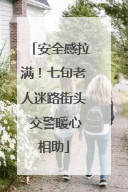 安全感拉满！七旬老人迷路街头 交警暖心相助