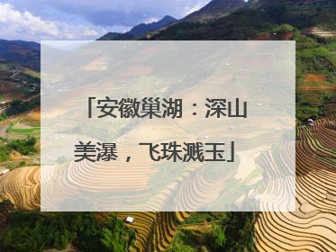 安徽巢湖：深山美瀑，飞珠溅玉
