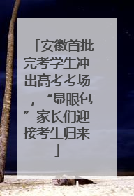 安徽首批完考学生冲出高考考场，“显眼包”家长们迎接考生归来
