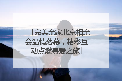 完美亲家北京相亲会温情落幕，精彩互动点燃寻爱之旅